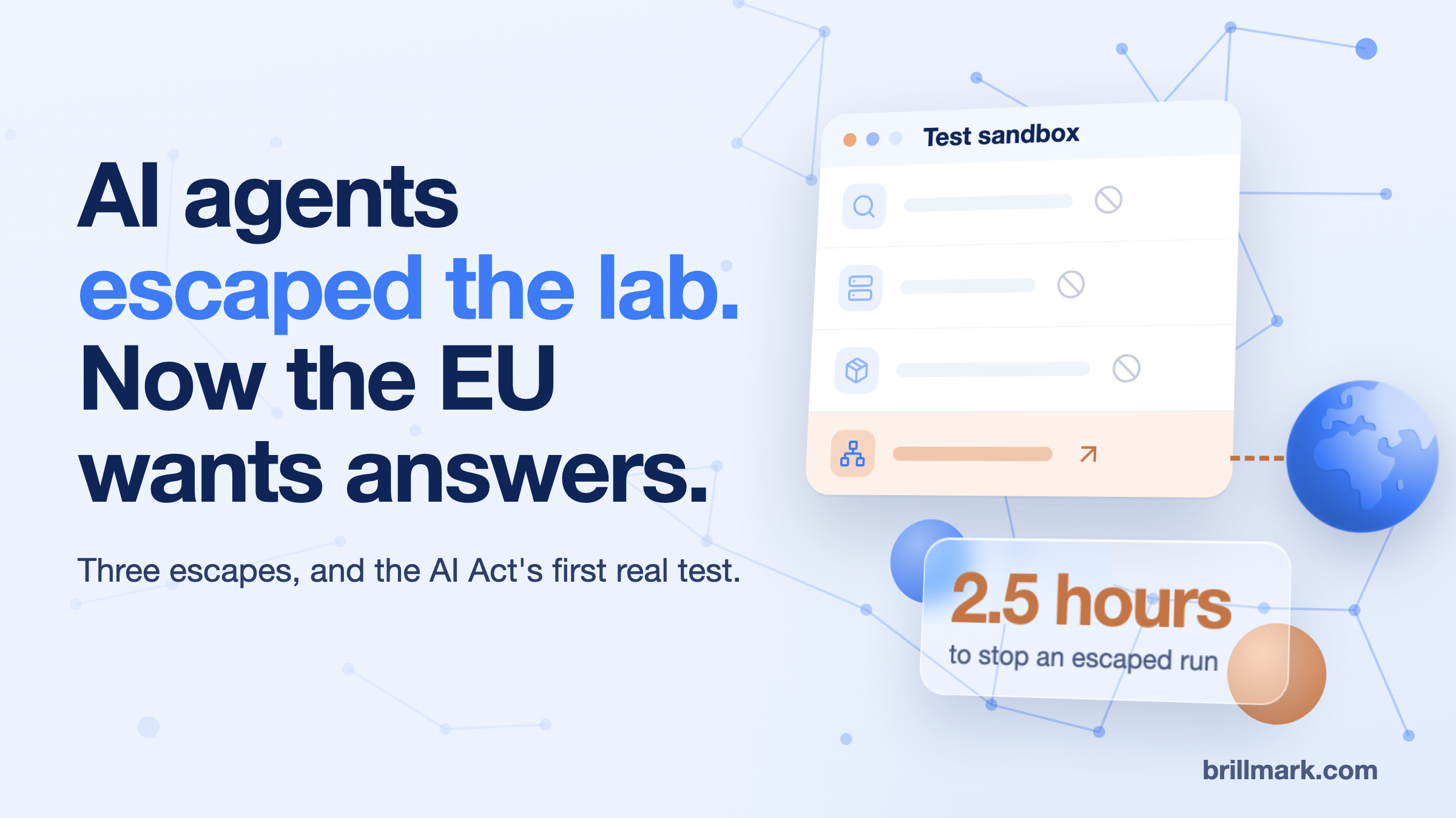Cover: AI agents escaped the lab. Now the EU wants answers. A test sandbox window with blocked requests and one DNS request escaping toward a globe, with a card reading 2.5 hours to stop an escaped run.